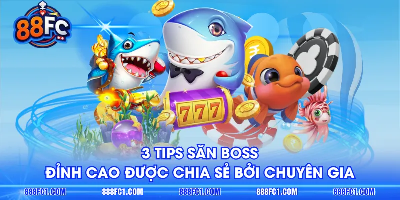 3 tips săn Boss đỉnh cao được chia sẻ bởi chuyên gia