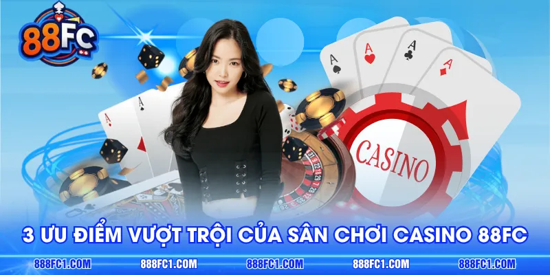3 ưu điểm vượt trội của sân chơi Casino 88FC