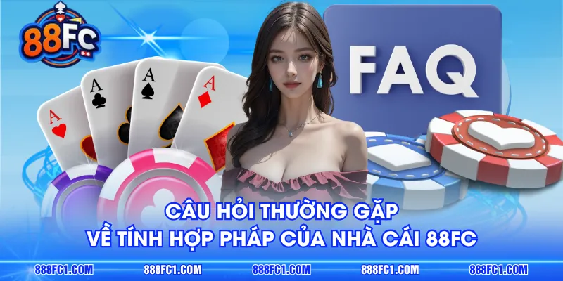 Câu hỏi thường gặp về tính hợp pháp của nhà cái 88FC