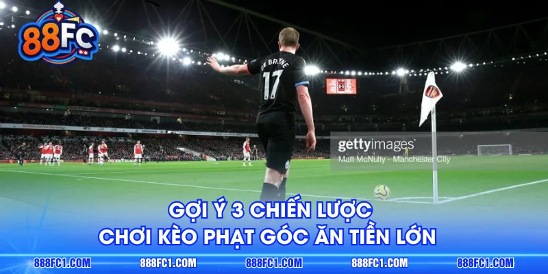 Gợi ý 3 chiến lược chơi kèo phạt góc ăn tiền lớn