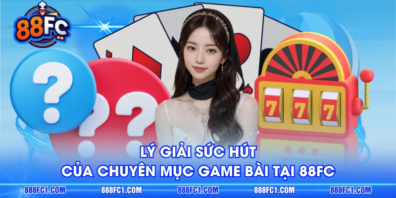 Lý giải sức hút của chuyên mục Game Bài tại 88FC