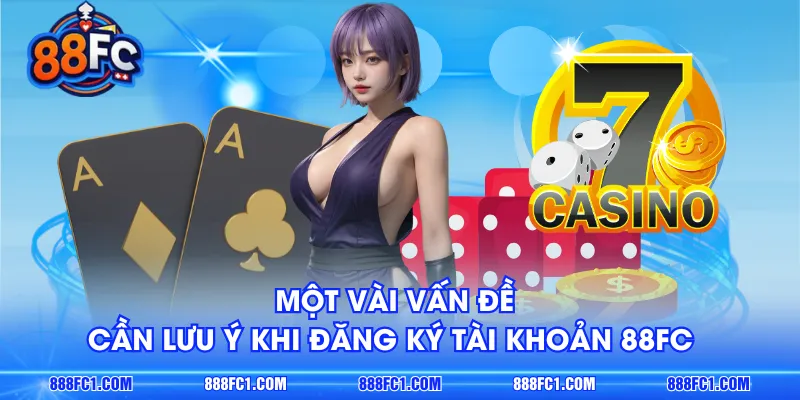 Một vài vấn đề cần lưu ý khi đăng ký tài khoản 88FC