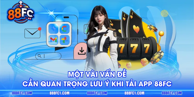 Một vài vấn đề cần quan trọng lưu ý khi tải app 88FC 