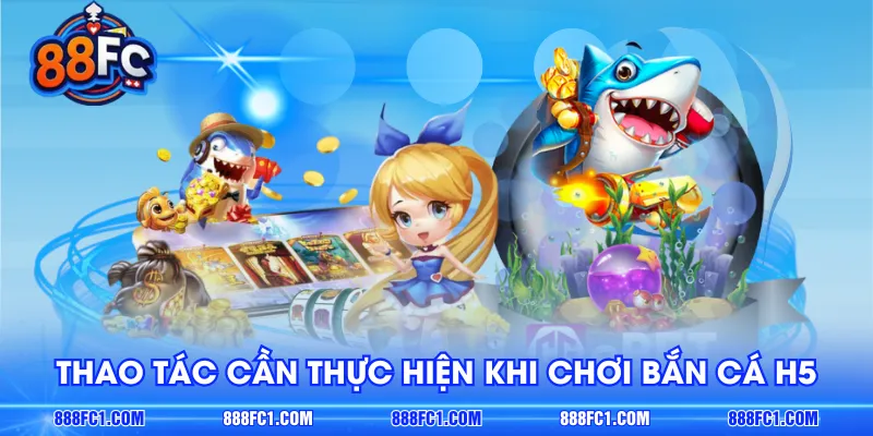 Thao tác cần thực hiện khi chơi Bắn Cá H5