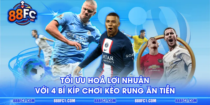 Tối ưu hoá lợi nhuận với 4 bí kíp chơi kèo rung ăn tiền