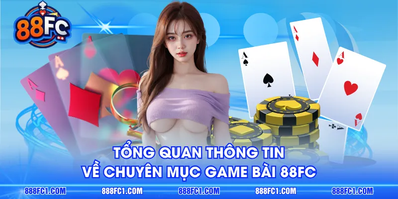 Tổng quan thông tin về chuyên mục Game Bài 88FC