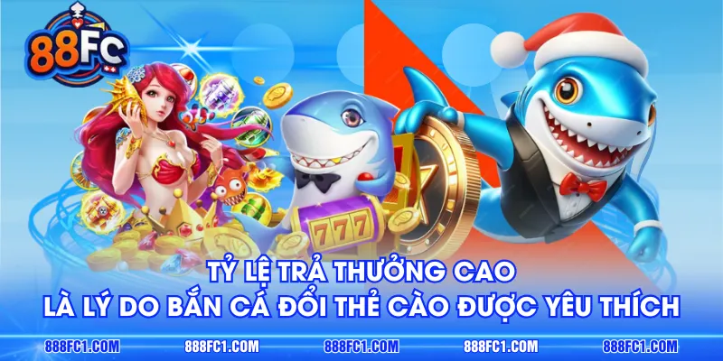 Tỷ lệ trả thưởng cao là lý do bắn cá đổi thẻ cào được yêu thích