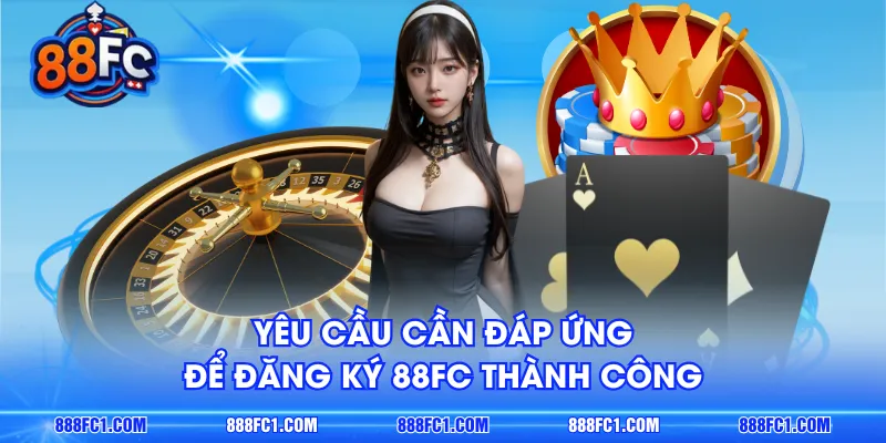 Yêu cầu cần đáp ứng để đăng ký 88FC thành công